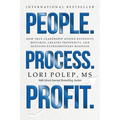 People. Process. Profit.: How True Leadership Avoids Expensive Mistakes, Creates Prosperity, and Sustains Extraordinary Business