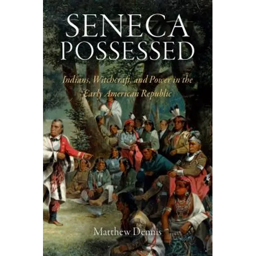 Seneca Possessed: Indians, Witchcraft, and Power in the Early American Republic