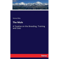 The Mule: A Treatise on the Breeding, Training and Uses