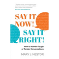 Say It Now! Say It Right!: How to Handle Tough or Tender Conversations