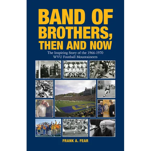 Band of Brothers, Then and Now: The Inspiring Story of the 1966-1970 WVU Football Mountaineers