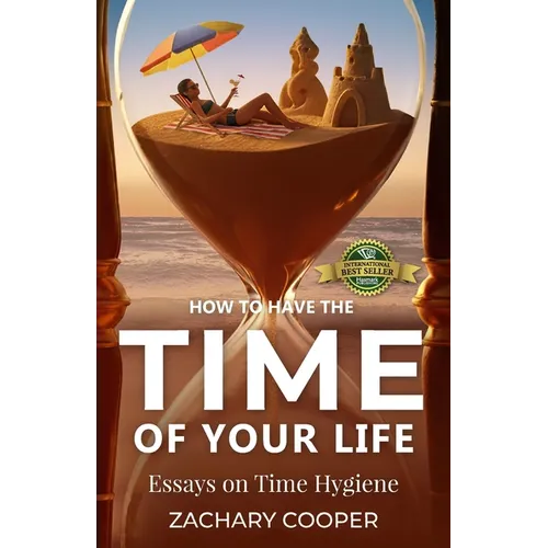 How to Have the Time of Your Life: Essays on Time Hygiene