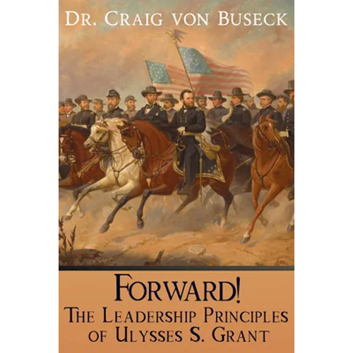 Forward!: The Leadership Principles of Ulysses S. Grant