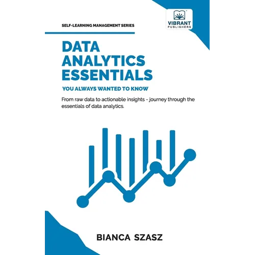 Data Analytics Essentials You Always Wanted To Know: A Practical Guide to Data Analysis Tools and Techniques, Big Data, and Real-World Application for