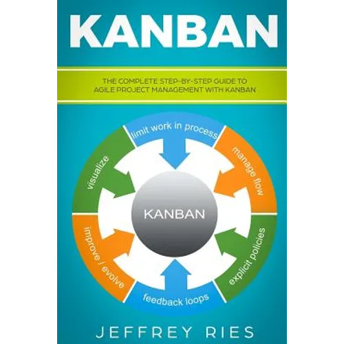 Kanban: The Complete Step-By-Step Guide to Agile Project Management with Kanban