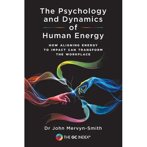 The Psychology and Dynamics of Human Energy: How Aligning Energy To Impact Can Transform The Workplace