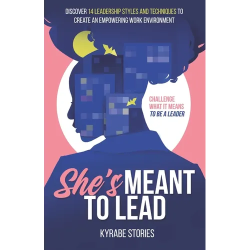 She's Meant to Lead: Challenge What It Means to Be a Leader - Discover 14 Leadership Styles and Techniques to Create an Empowering Work Environment