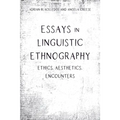 Essays in Linguistic Ethnography: Ethics, Aesthetics, Encounters