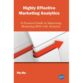 Highly Effective Marketing Analytics: A Practical Guide to Improving Marketing ROI with Analytics
