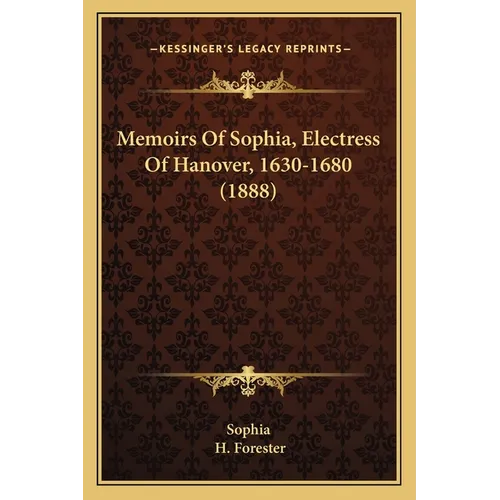 Memoirs Of Sophia, Electress Of Hanover, 1630-1680 (1888)