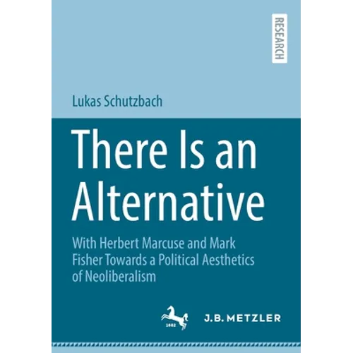 There Is an Alternative: With Herbert Marcuse and Mark Fisher Towards a Political Aesthetics of Neoliberalism