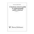 Your Campaign: A Business owner's guide to understanding public relations: PR 101