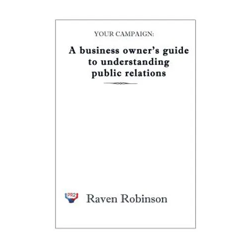 Your Campaign: A Business owner's guide to understanding public relations: PR 101