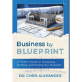 Business by Blueprint: A Modern Guide for Designing, Building, and Scaling Your Business