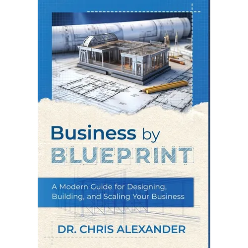 Business by Blueprint: A Modern Guide for Designing, Building, and Scaling Your Business
