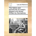 The History and Adventures of a Lady's Slippers and Shoes. Written by Themselves.