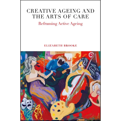 Creative Ageing and the Arts of Care: Reframing Active Ageing
