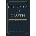 Freedom in Truth: Memoirs of Deliverance and Restoration from Past Abuse and Scandal