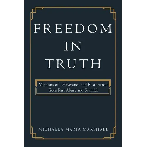 Freedom in Truth: Memoirs of Deliverance and Restoration from Past Abuse and Scandal