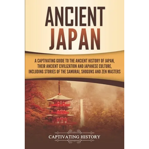 Ancient Japan: A Captivating Guide to the Ancient History of Japan, Their Ancient Civilization, and Japanese Culture, Including Stori