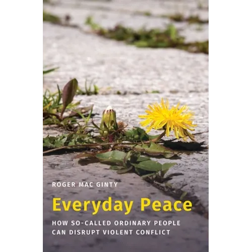 Everyday Peace: How So-Called Ordinary People Can Disrupt Violent Conflict
