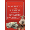 Bankruptcy And Survival In Times Of Economic Uncertainty: Practical Tips for Surviving the Economic Downturn/Recession