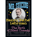 Mr. Suicide: Henry "Pathe" Lehrman and The Birth of Silent Comedy