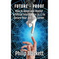 Future-Proof: How to Adopt and Master Artificial Intelligence (A.I.) to Secure Your Job and Career