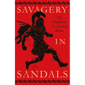 Savagery in Sandals: The Gladiators of Ancient Rome