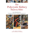 The Polycystic Kidney Mastery Bible: Your Blueprint For Complete Polycystic Kidney Management