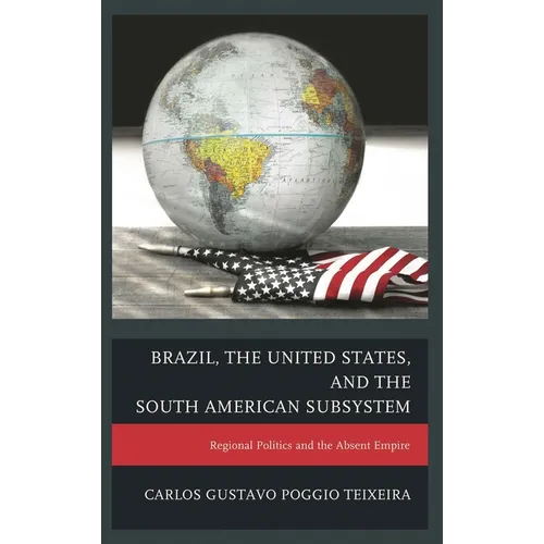 Brazil, the United States, and the South American Subsystem: Regional Politics and the Absent Empire