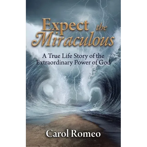 Expect the Miraculous: A True Life Story of the Extraordinary Power of God