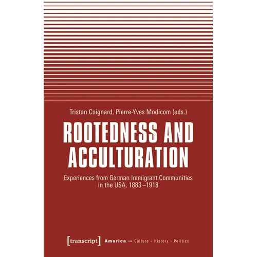 Rootedness and Acculturation: Experiences from German Immigrant Communities in the Usa, 1883-1918