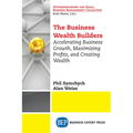 The Business Wealth Builders: Accelerating Business Growth, Maximizing Profits, and Creating Wealth
