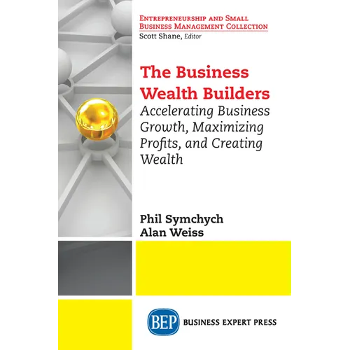The Business Wealth Builders: Accelerating Business Growth, Maximizing Profits, and Creating Wealth
