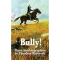 Bully! Three Autobiographies by Theodore Roosevelt