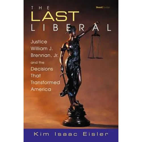 The Last Liberal: Justice William J. Brennan, Jr. and the Decisions That Transformed America