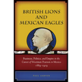 British Lions and Mexican Eagles: Business, Politics, and Empire in the Career of Weetman Pearson in Mexico, 1889a 1919