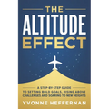 The Altitude Effect: A Step-by-Step Guide to Setting Bold Goals, Rising Above Challenges, and Soaring to New Heights
