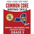 NEW YORK TEST PREP Common Core Writing Skills Writing Arguments and Opinion Pieces Grade 5: Covers the Next Generation ELA Standards