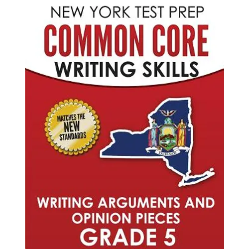 NEW YORK TEST PREP Common Core Writing Skills Writing Arguments and Opinion Pieces Grade 5: Covers the Next Generation ELA Standards