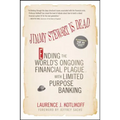 Jimmy Stewart Is Dead: Ending the World's Ongoing Financial Plague with Limited Purpose Banking