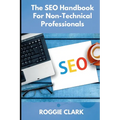 The SEO Handbook for Non-Technical Professionals: A Plain-English Guide for Marketers, Writers, and Business Professionals