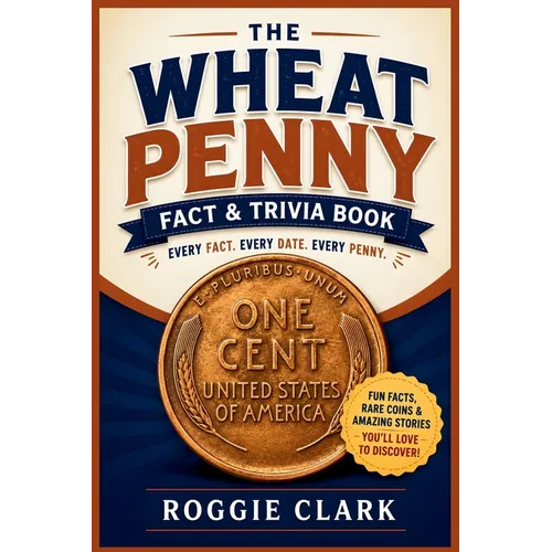 The Wheat Penny Fact & Trivia Book: Facts Every Lincoln Cent Collector Should Know About History, Rare Coins, Mint Errors, and America's Most Collecte