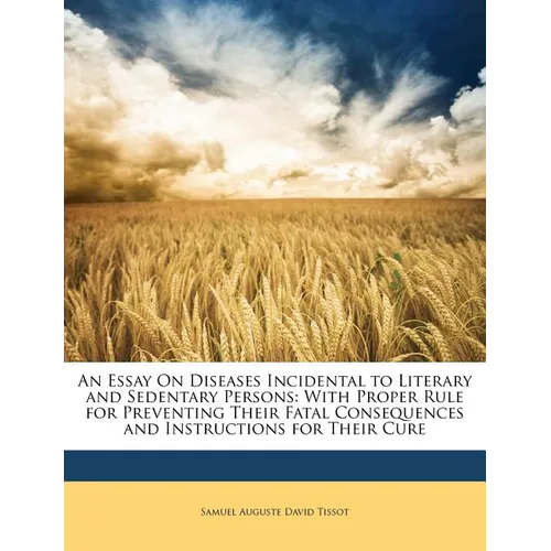 An Essay on Diseases Incidental to Literary and Sedentary Persons: With Proper Rule for Preventing Their Fatal Consequences and Instructions for Their
