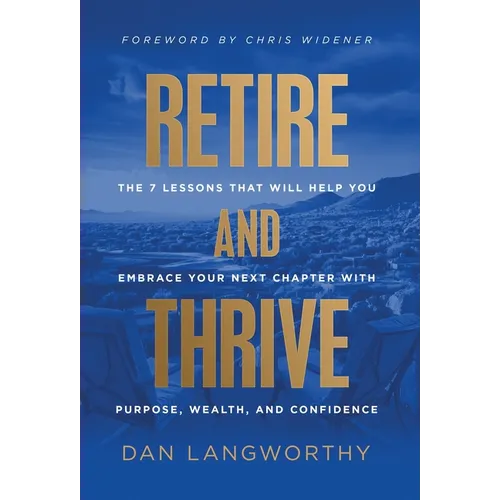Retire and Thrive: The 7 Lessons That Will Help You Embrace Your Next Chapter with Purpose, Wealth, and Confidence