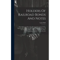 Holders Of Railroad Bonds And Notes: Their Rights And Remedies, Treating Particularly Of The Receivership And Of The Reorganization Of The Road, Of Th