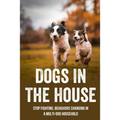 Dogs In The House: Stop Fighting, Behaviors Changing In A Multi-Dog Household: Proven And Useful Strategies For Dog Owners