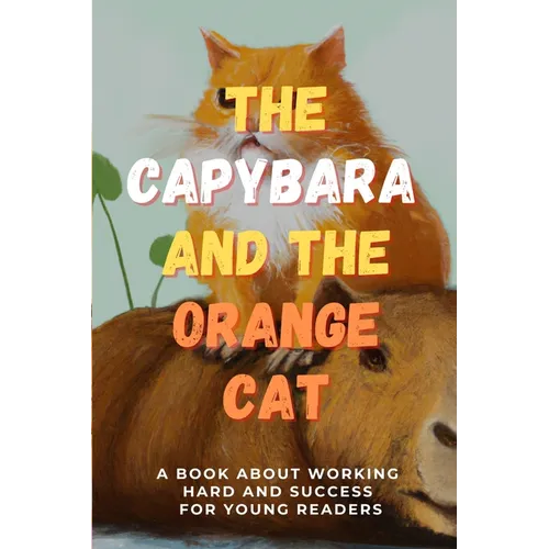 The Capybara and the Orange Cat: A Book About Working Hard and Success for Young Readers