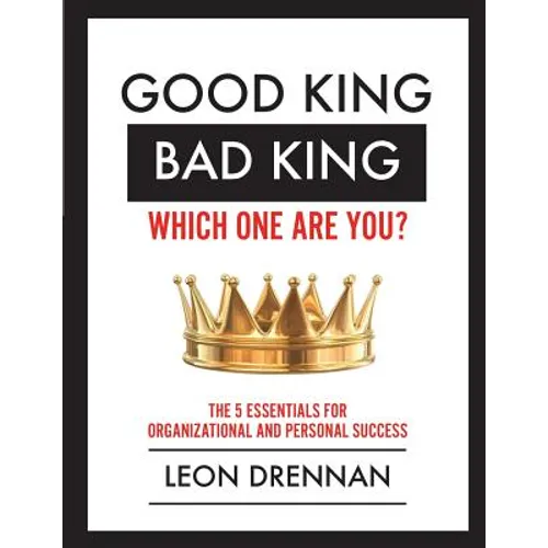 Good King, Bad King-Which One Are You?: The 5 Essentials for Organizational and Personal Growth